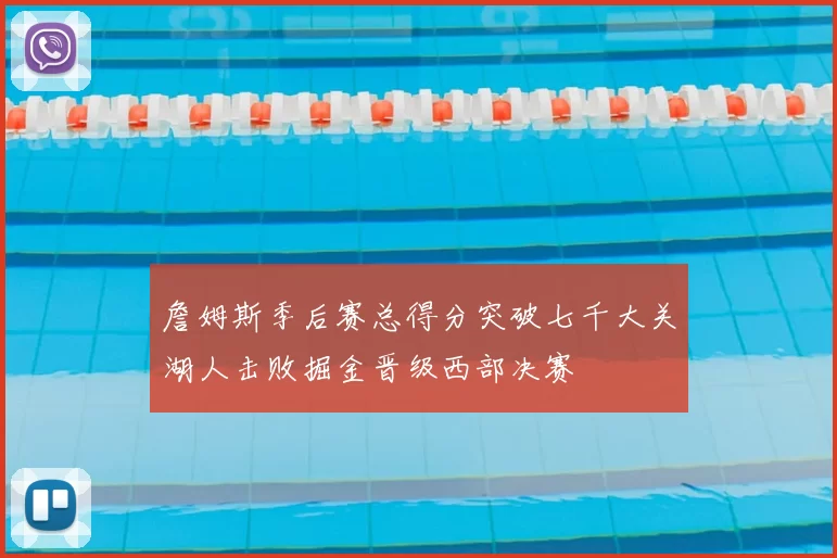詹姆斯季后赛总得分突破七千大关湖人击败掘金晋级西部决赛
