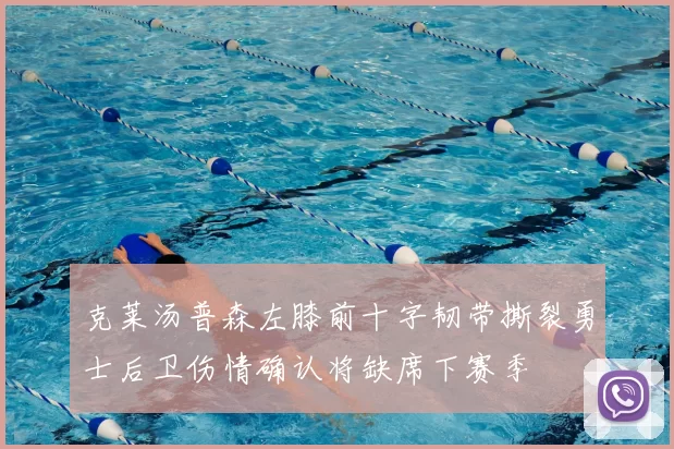 克莱汤普森左膝前十字韧带撕裂勇士后卫伤情确认将缺席下赛季