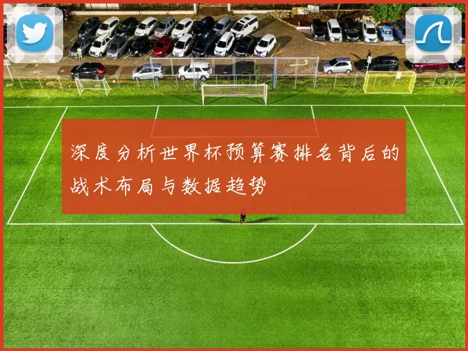 深度分析世界杯预算赛排名背后的战术布局与数据趋势