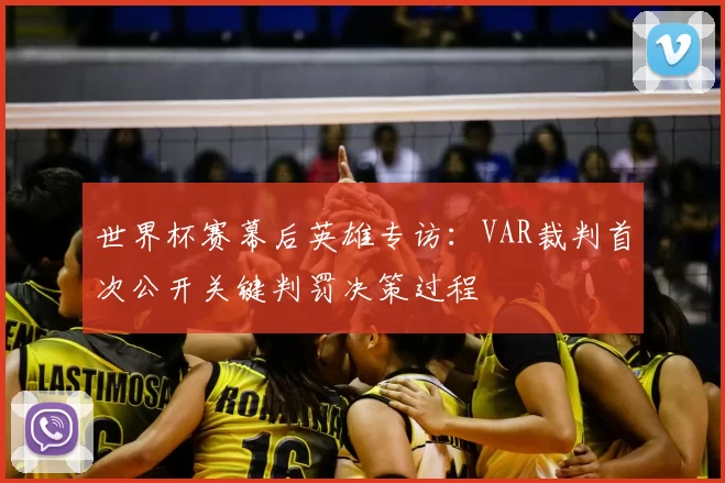 世界杯赛幕后英雄专访：VAR裁判首次公开关键判罚决策过程