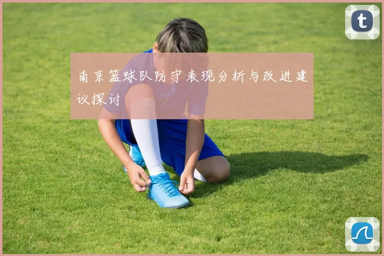 南京篮球队防守表现分析与改进建议探讨