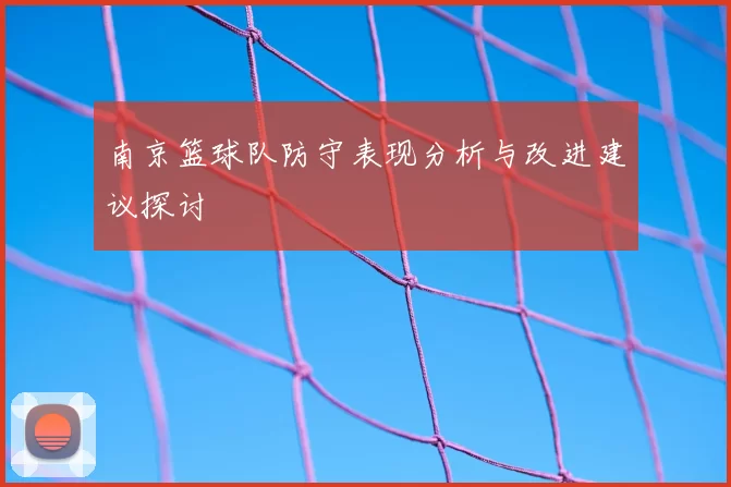 南京篮球队防守表现分析与改进建议探讨