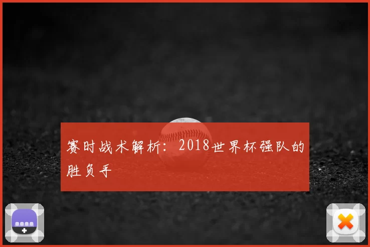 赛时战术解析：2018世界杯强队的胜负手