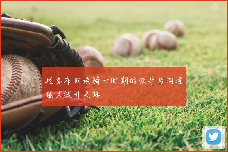 迈克布朗谈骑士时期的领导与沟通能力提升之路