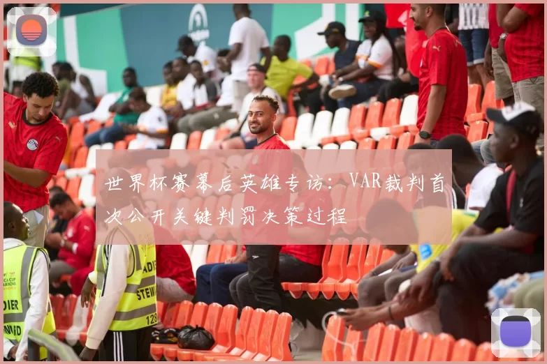 世界杯赛幕后英雄专访：VAR裁判首次公开关键判罚决策过程