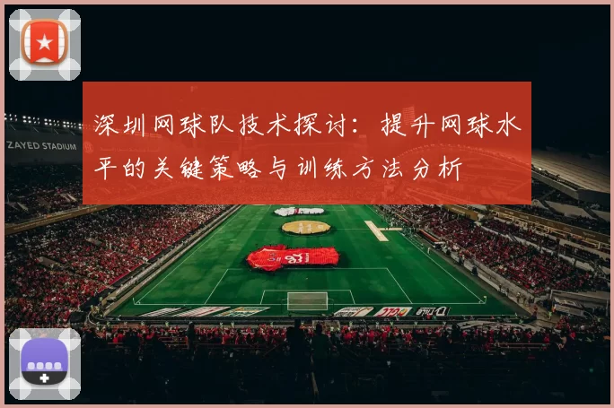 深圳网球队技术探讨:提升网球水平的关键策略与训练方法分析