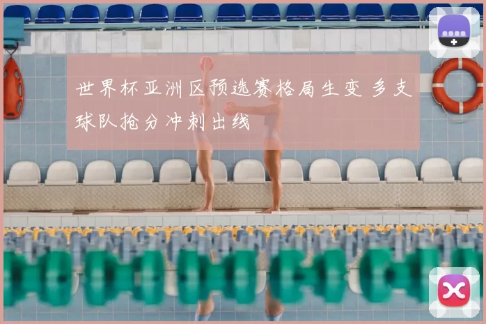 世界杯亚洲区预选赛格局生变 多支球队抢分冲刺出线