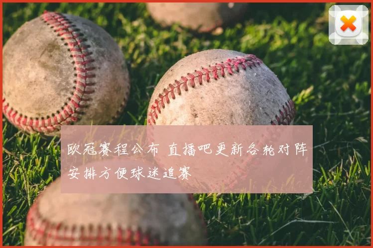 欧冠赛程公布 直播吧更新各轮对阵安排方便球迷追赛