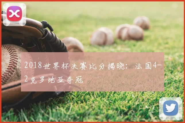 2018世界杯决赛比分揭晓：法国4-2克罗地亚夺冠