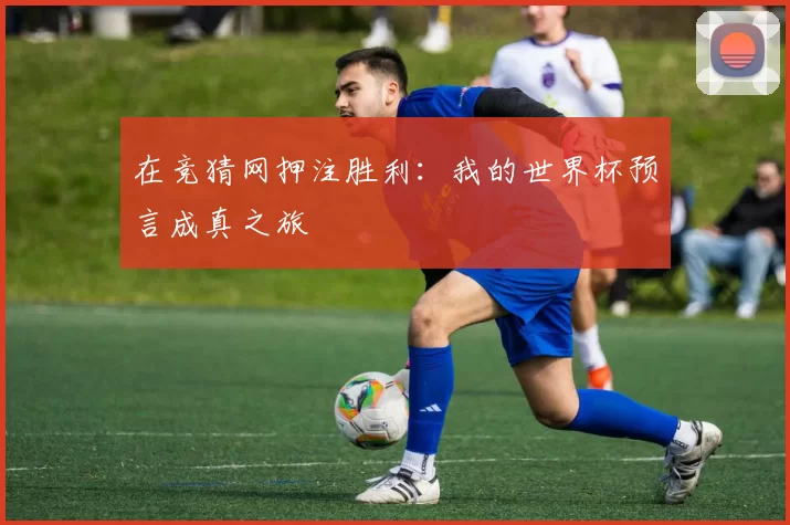 在竞猜网押注胜利：我的世界杯预言成真之旅