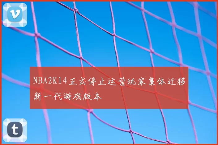 NBA2K14正式停止运营玩家集体迁移新一代游戏版本
