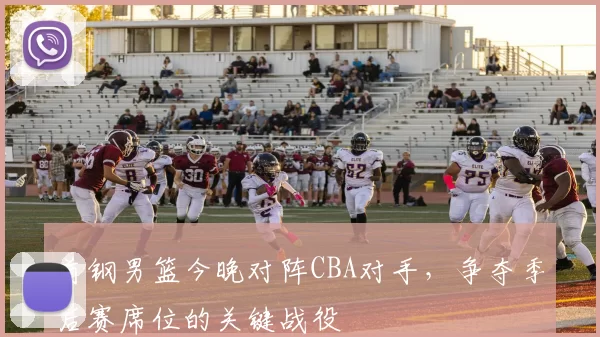 首钢男篮今晚对阵CBA对手，争夺季后赛席位的关键战役
