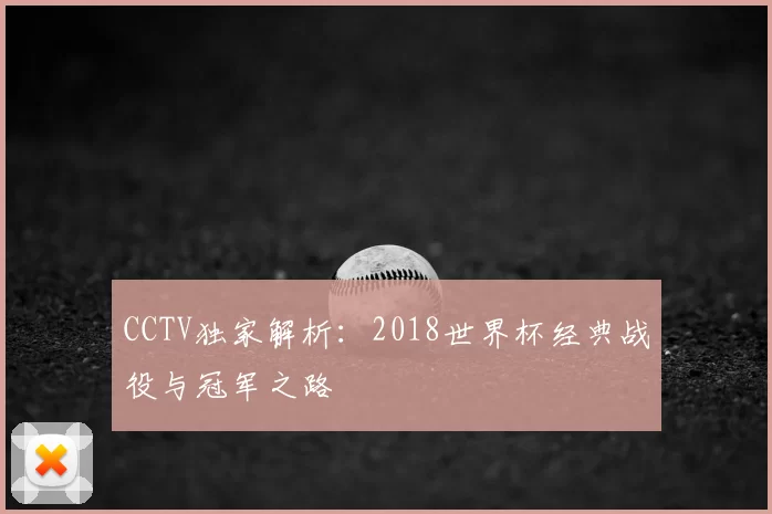 CCTV独家解析：2018世界杯经典战役与冠军之路