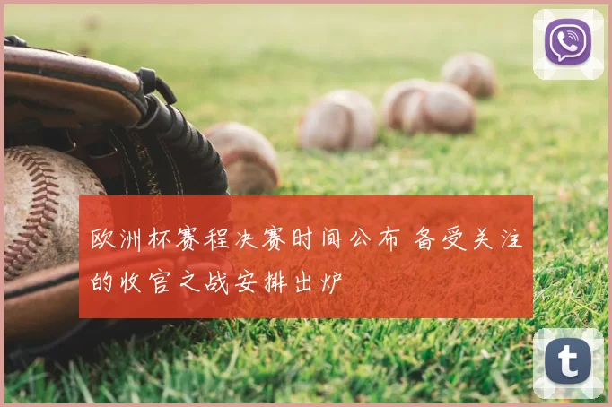 欧洲杯赛程决赛时间公布 备受关注的收官之战安排出炉
