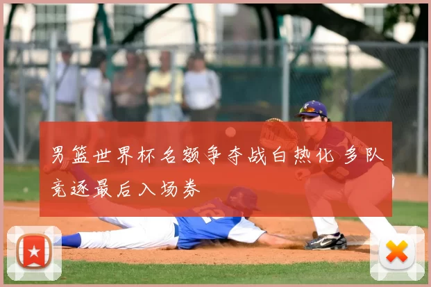 男篮世界杯名额争夺战白热化 多队竞逐最后入场券