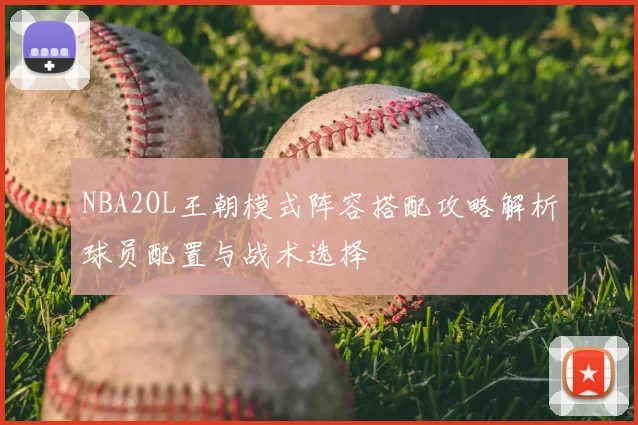 NBA2OL王朝模式阵容搭配攻略解析球员配置与战术选择