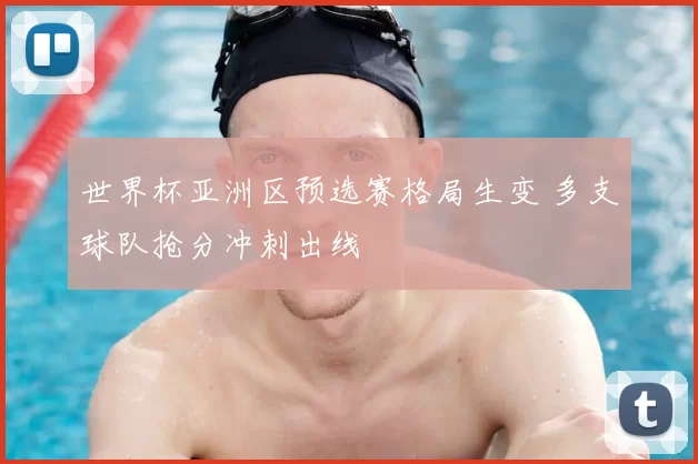 世界杯亚洲区预选赛格局生变 多支球队抢分冲刺出线