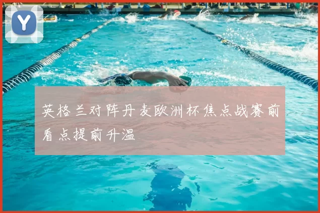 英格兰对阵丹麦欧洲杯焦点战赛前看点提前升温