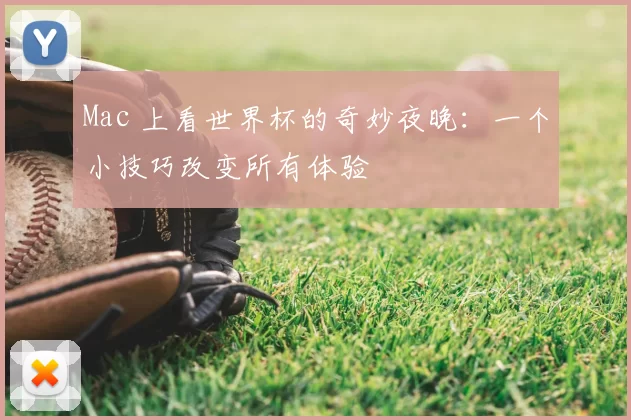 Mac 上看世界杯的奇妙夜晚:一个小技巧改变所有体验