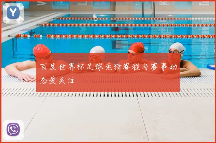 百度世界杯足球竞猜赛程与赛事动态受关注