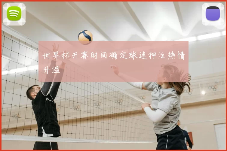 世界杯开赛时间确定球迷押注热情升温