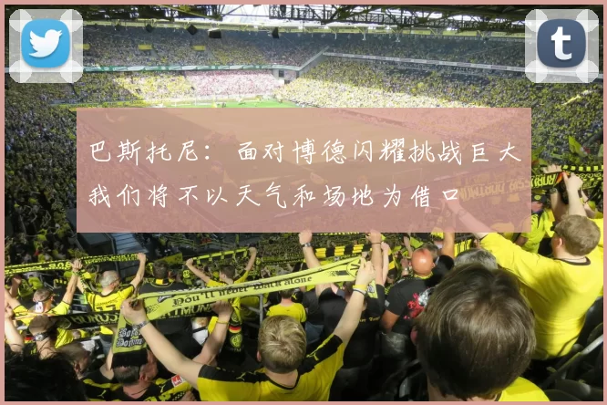 巴斯托尼：面对博德闪耀挑战巨大我们将不以天气和场地为借口