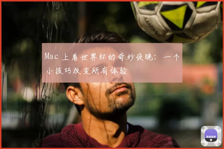 Mac 上看世界杯的奇妙夜晚:一个小技巧改变所有体验