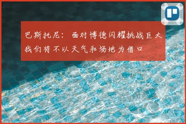 巴斯托尼：面对博德闪耀挑战巨大我们将不以天气和场地为借口