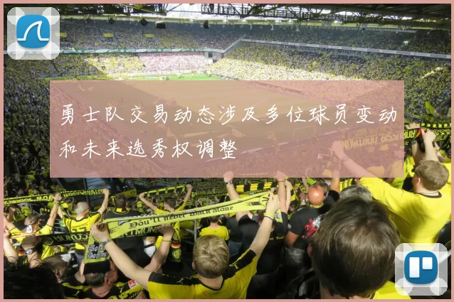 勇士队交易动态涉及多位球员变动和未来选秀权调整