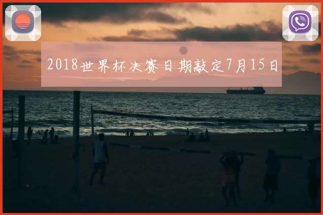 2018世界杯决赛日期敲定7月15日