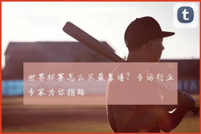 世界杯赛怎么买最靠谱？专访行业专家为你指路