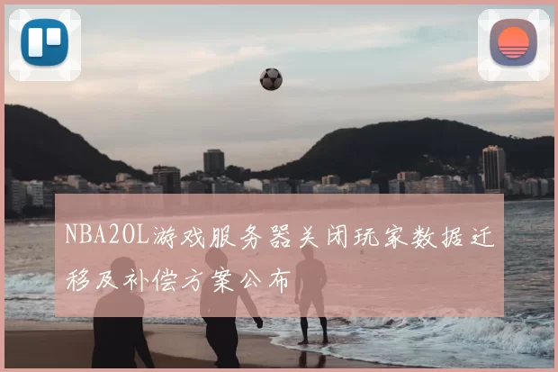 NBA2OL游戏服务器关闭玩家数据迁移及补偿方案公布