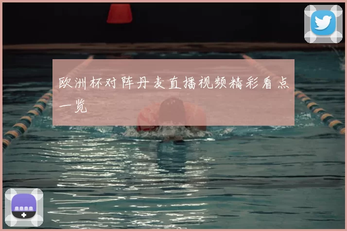 欧洲杯对阵丹麦直播视频精彩看点一览