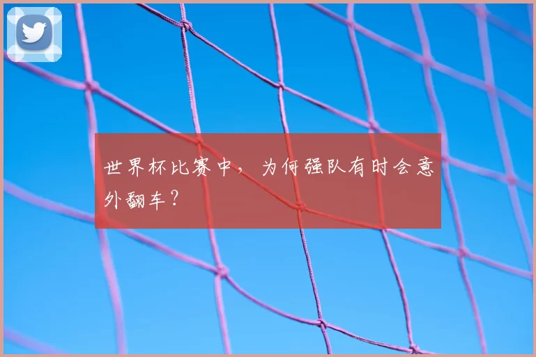世界杯比赛中,为何强队有时会意外翻车?