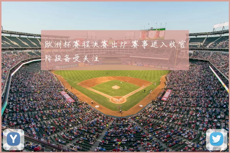欧洲杯赛程决赛出炉 赛事进入收官阶段备受关注