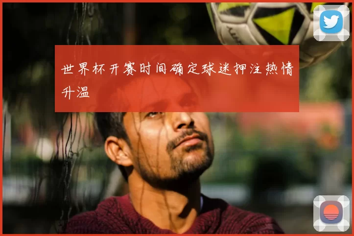 世界杯开赛时间确定球迷押注热情升温