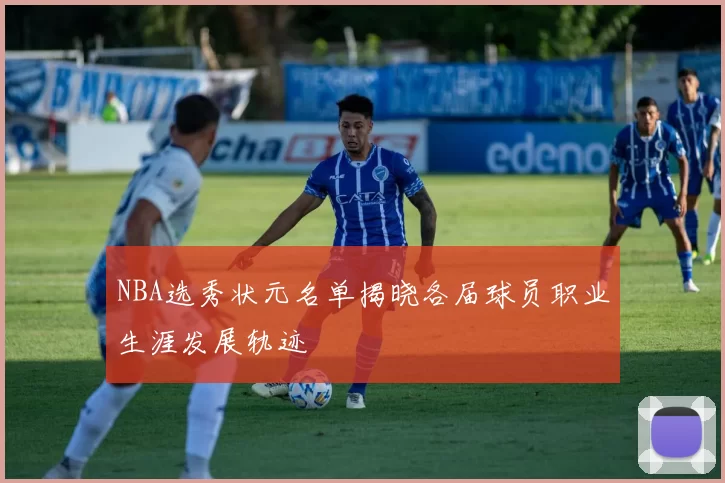 NBA选秀状元名单揭晓各届球员职业生涯发展轨迹