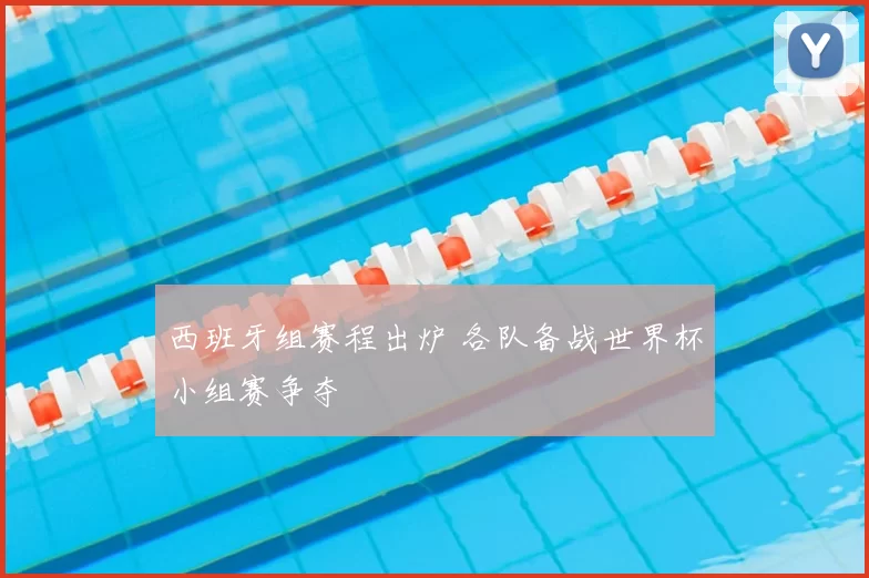 西班牙组赛程出炉 各队备战世界杯小组赛争夺