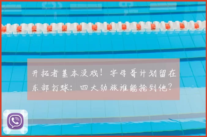 开拓者基本没戏!字母哥计划留在东部打球:四大劲旅谁能抢到他?