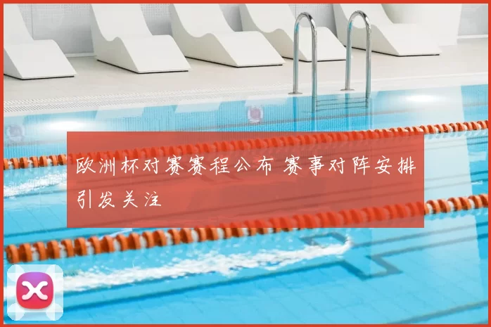 欧洲杯对赛赛程公布 赛事对阵安排引发关注