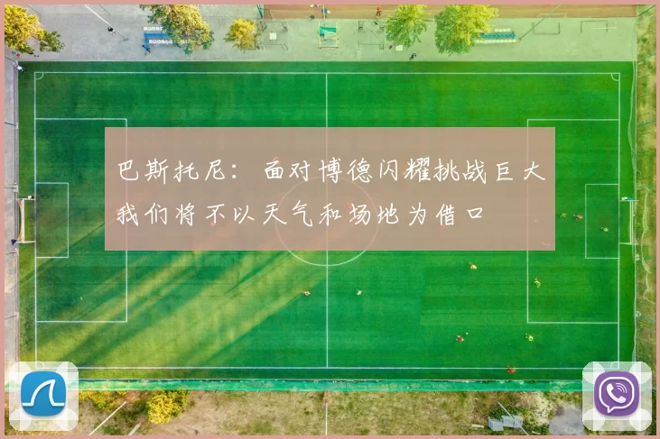 巴斯托尼：面对博德闪耀挑战巨大我们将不以天气和场地为借口