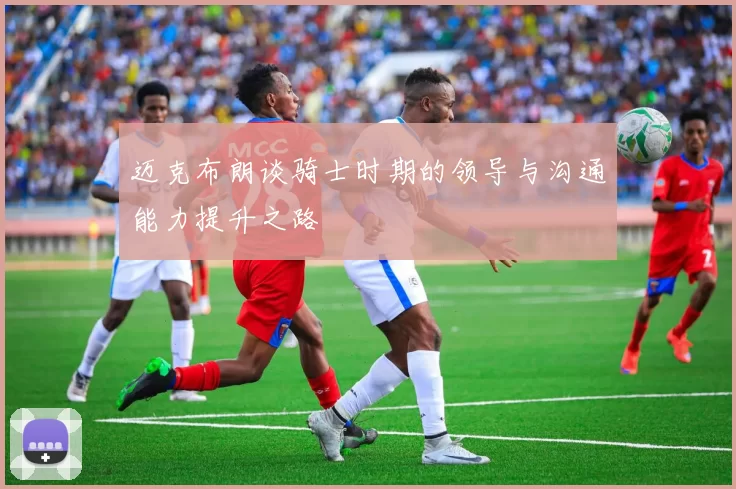 迈克布朗谈骑士时期的领导与沟通能力提升之路