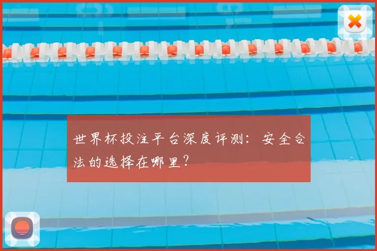 世界杯投注平台深度评测：安全合法的选择在哪里？