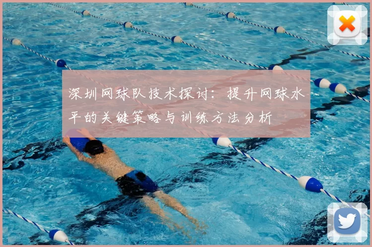 深圳网球队技术探讨:提升网球水平的关键策略与训练方法分析