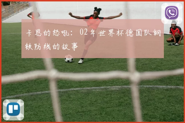 卡恩的怒吼：02年世界杯德国队钢铁防线的故事