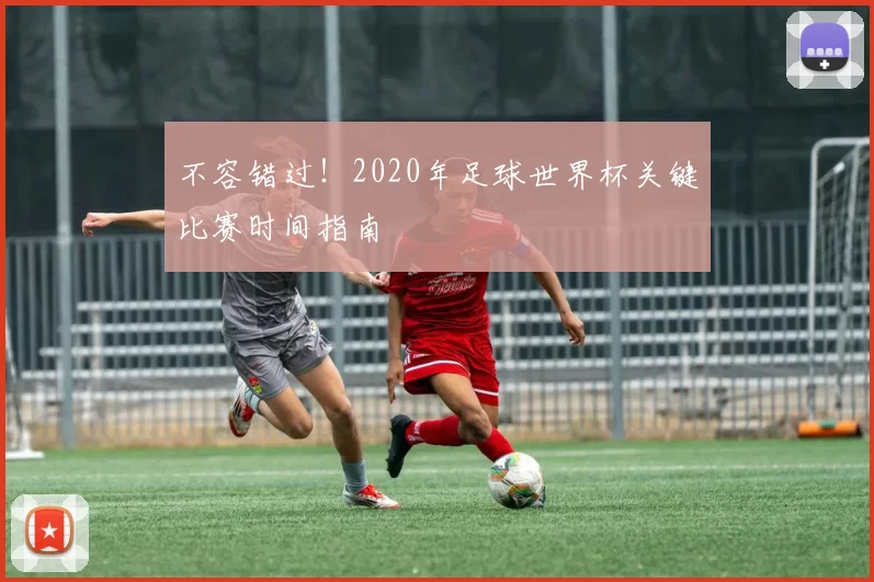 不容错过！2020年足球世界杯关键比赛时间指南