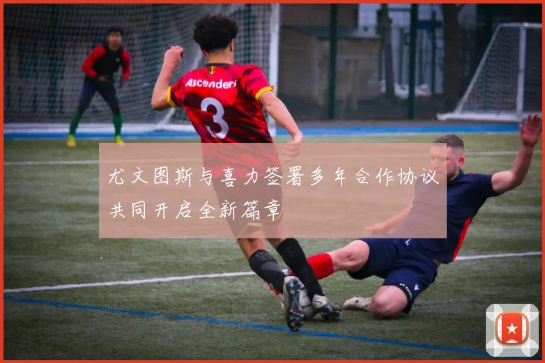 尤文图斯与喜力签署多年合作协议共同开启全新篇章
