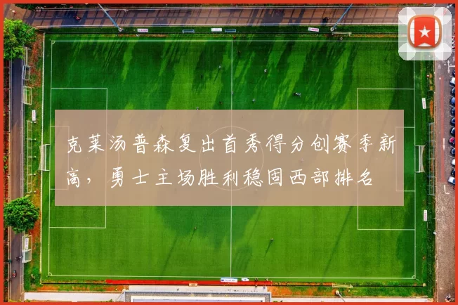 克莱汤普森复出首秀得分创赛季新高，勇士主场胜利稳固西部排名