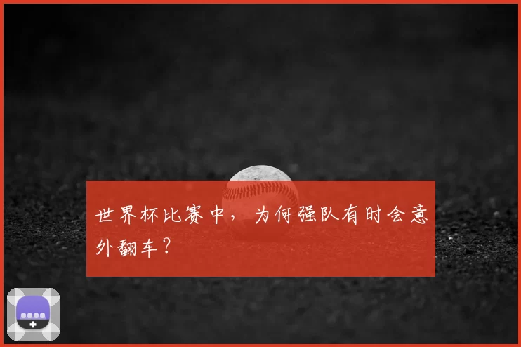世界杯比赛中,为何强队有时会意外翻车?