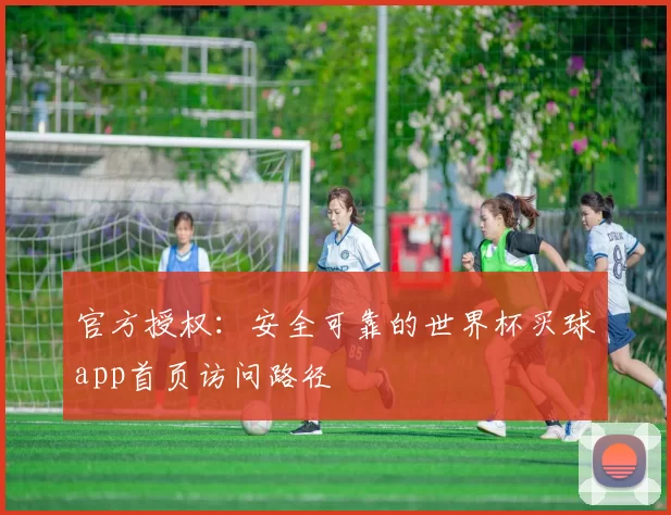 官方授权：安全可靠的世界杯买球app首页访问路径